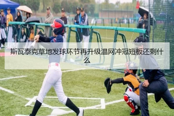 斯瓦泰克草地发球环节再升级温网冲冠短板还剩什么