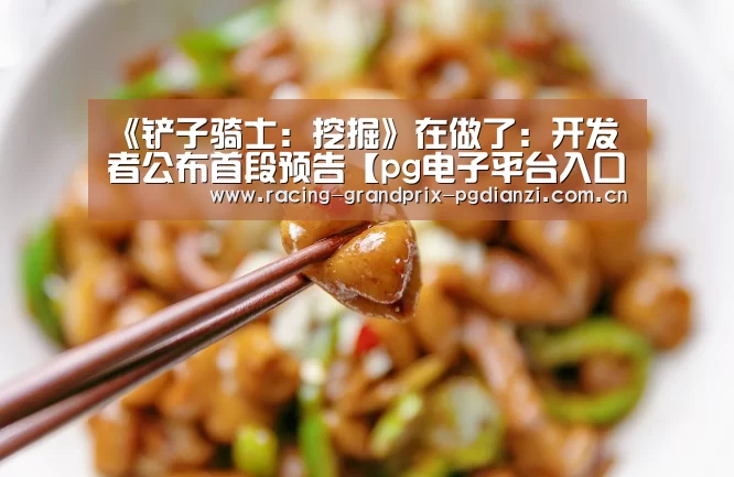 《铲子骑士:挖掘》在做了:开发者公布首段预告【pg电子平台入口】(图3) pg电子试玩