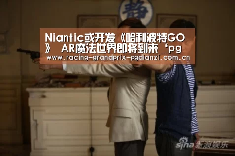 Niantic或开发《哈利波特GO》 AR魔法世界即将到来‘pg电子平台入口’(图1) pg电子试玩