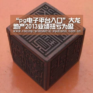 “pg电子平台入口”大龙地产2013业绩扭亏为盈(图1) pg电子试玩