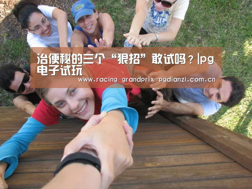 治便秘的三个“狠招”敢试吗?|pg电子试玩(图1) pg电子平台入口
